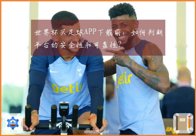 世界杯买足球APP下载前,如何判断平台的安全性和可靠性?