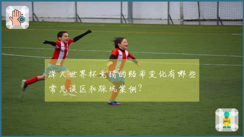 烽火世界杯竞猜的赔率变化有哪些常见误区和踩坑案例？