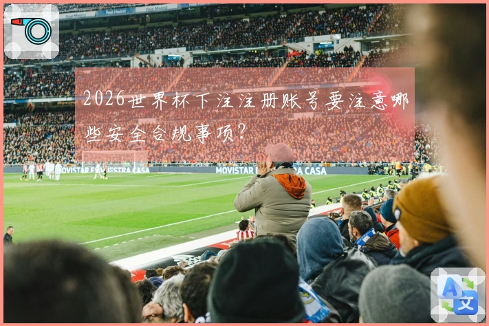 2026世界杯下注注册账号要注意哪些安全合规事项？