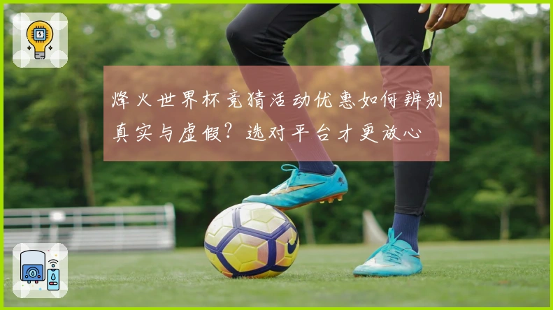 烽火世界杯竞猜活动优惠如何辨别真实与虚假？选对平台才更放心