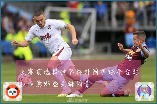 决赛前选择世界杯外围买球平台时应注意哪些关键因素
