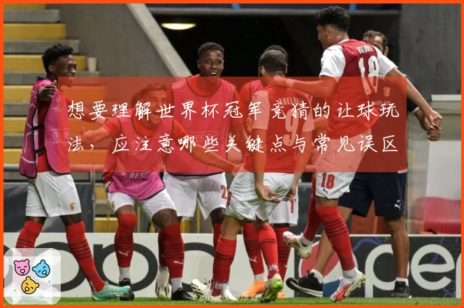 想要理解世界杯冠军竞猜的让球玩法，应注意哪些关键点与常见误区？