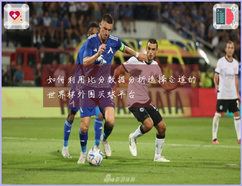 如何利用比分数据分析选择合适的世界杯外围买球平台