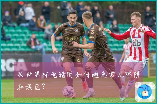 买世界杯竞猜时如何避免常见陷阱和误区？