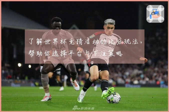 了解世界杯竞猜活动的比分玩法，帮助你选择平台与下注策略