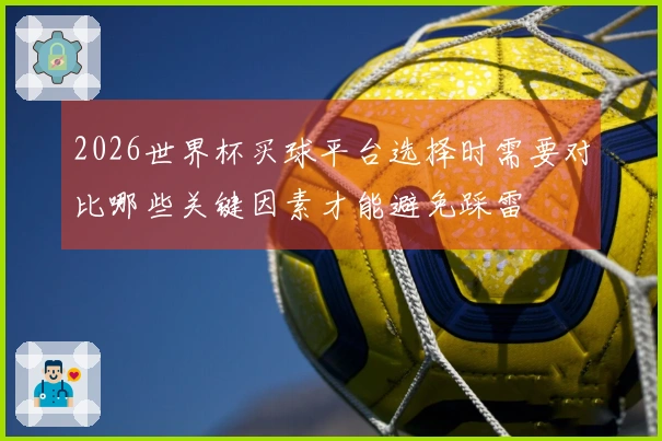 2026世界杯买球平台选择时需要对比哪些关键因素才能避免踩雷