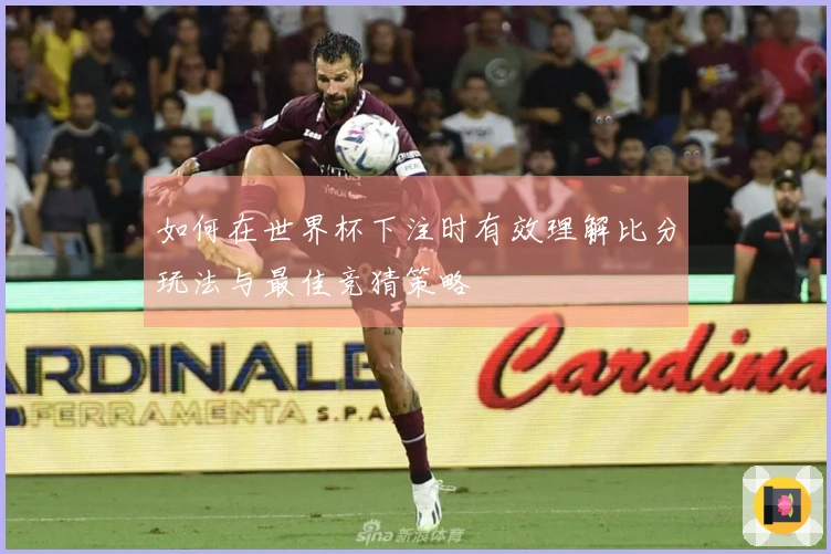 如何在世界杯下注时有效理解比分玩法与最佳竞猜策略