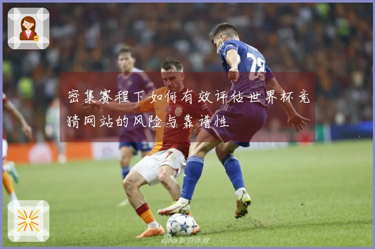 密集赛程下如何有效评估世界杯竞猜网站的风险与靠谱性