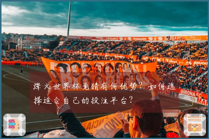 烽火世界杯竞猜有何优势？如何选择适合自己的投注平台？