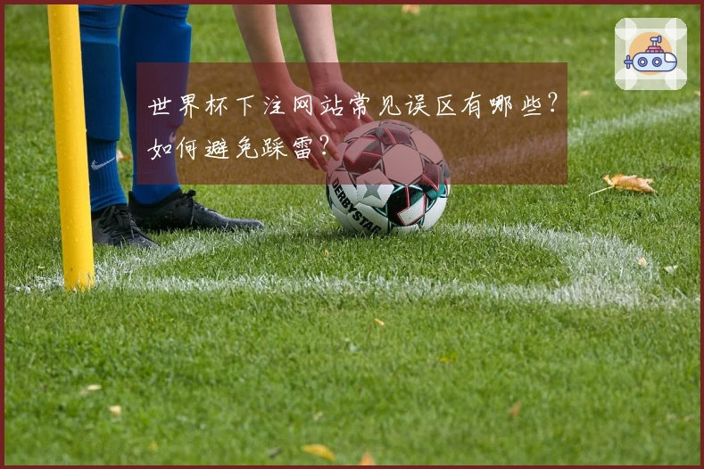 世界杯下注网站常见误区有哪些？如何避免踩雷？