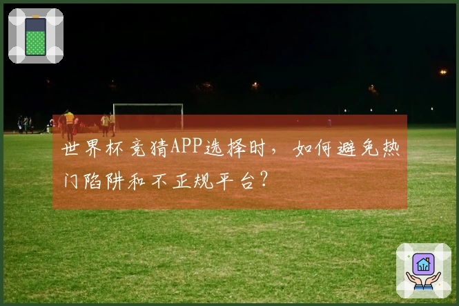 世界杯竞猜APP选择时，如何避免热门陷阱和不正规平台？