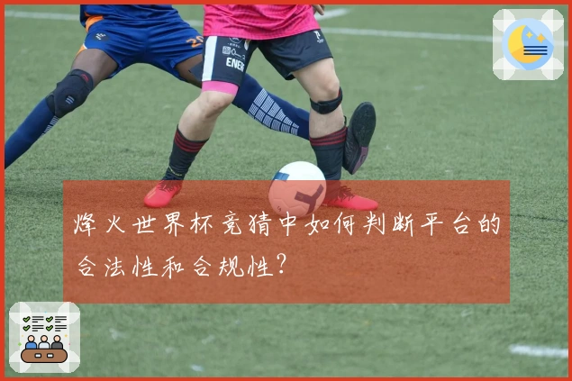 烽火世界杯竞猜中如何判断平台的合法性和合规性？