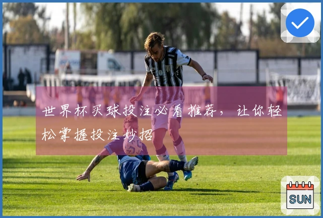 世界杯买球投注必看推荐，让你轻松掌握投注妙招