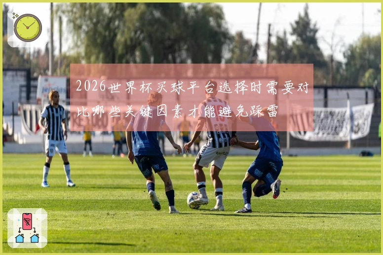 2026世界杯买球平台选择时需要对比哪些关键因素才能避免踩雷