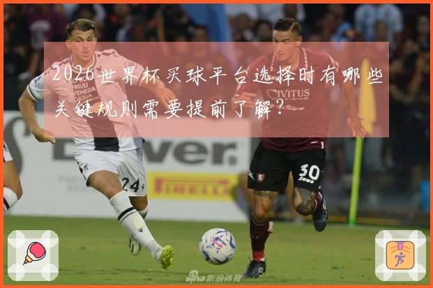 2026世界杯买球平台选择时有哪些关键规则需要提前了解？