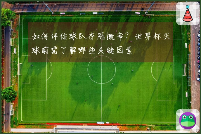 如何评估球队夺冠概率？世界杯买球前需了解哪些关键因素