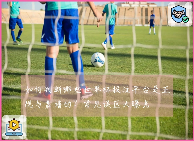 如何判断哪些世界杯投注平台是正规与靠谱的？常见误区大曝光
