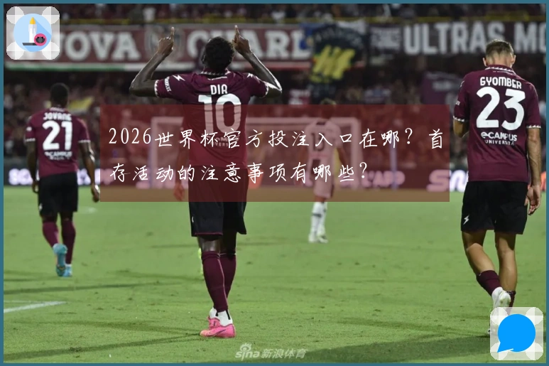 2026世界杯官方投注入口在哪？首存活动的注意事项有哪些？