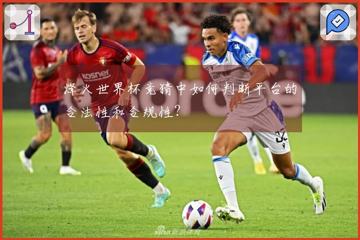 烽火世界杯竞猜中如何判断平台的合法性和合规性？