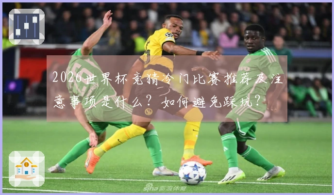 2026世界杯竞猜冷门比赛推荐及注意事项是什么？如何避免踩坑？
