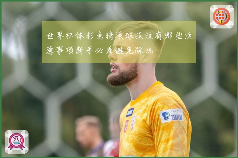 世界杯体彩竞猜滚球投注有哪些注意事项新手必看避免踩坑