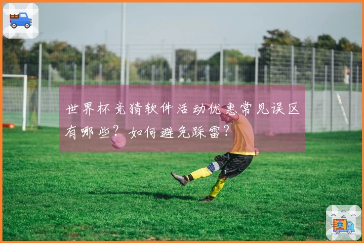 世界杯竞猜软件活动优惠常见误区有哪些？如何避免踩雷？
