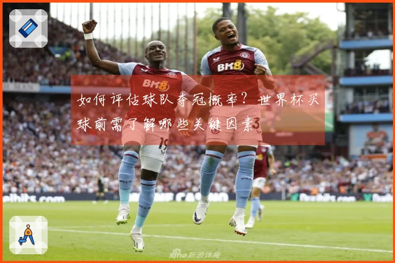如何评估球队夺冠概率？世界杯买球前需了解哪些关键因素