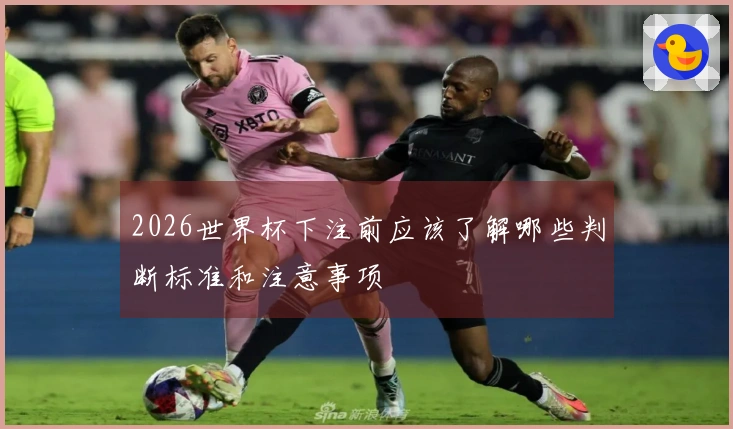 2026世界杯下注前应该了解哪些判断标准和注意事项