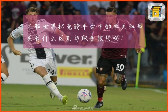 了解世界杯竞猜平台中的单关和串关有什么区别与取舍技巧吗?